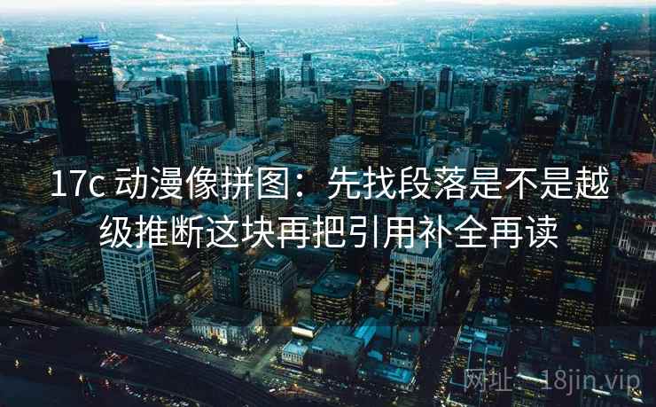 17c 动漫像拼图：先找段落是不是越级推断这块再把引用补全再读