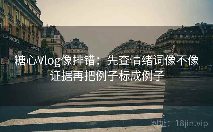 <strong>糖心vlog</strong>像排错：先查情绪词像不像证据再把例子标成例子