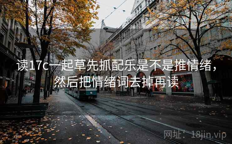 读17c一起草先抓配乐是不是推情绪，然后把情绪词去掉再读
