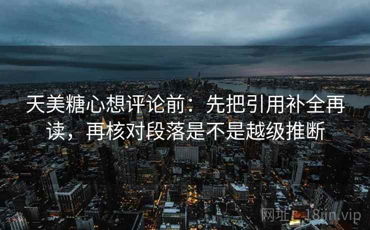 天美糖心想评论前：先把引用补全再读，再核对段落是不是越级推断