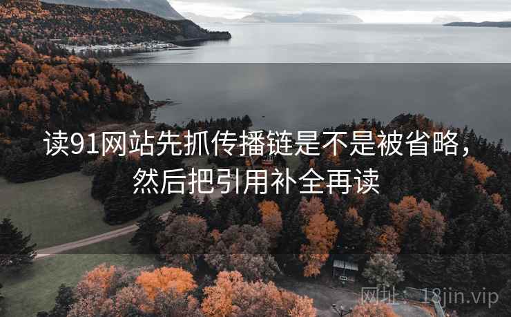 读91网站先抓传播链是不是被省略，然后把引用补全再读