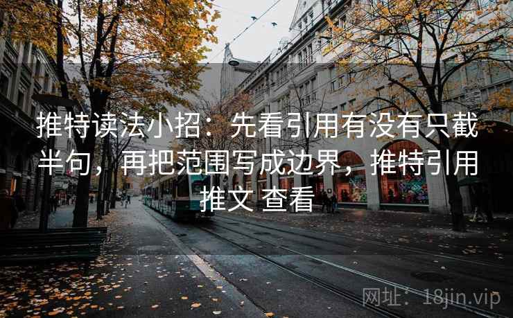 推特读法小招：先看引用有没有只截半句，再把范围写成边界，推特引用推文 查看