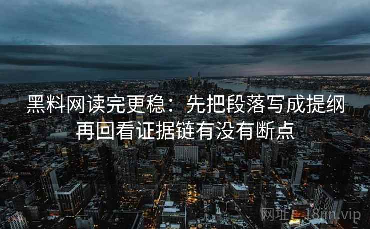 黑料网读完更稳：先把段落写成提纲再回看证据链有没有断点