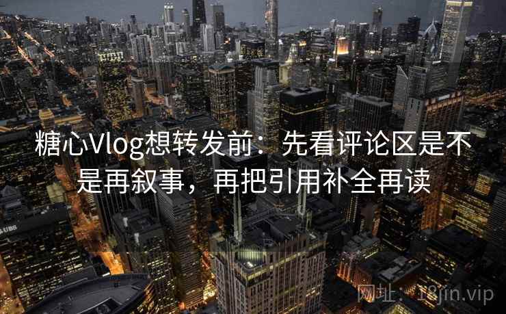 <strong>糖心</strong>Vlog想转发前：先看评论区是不是再叙事，再把引用补全再读