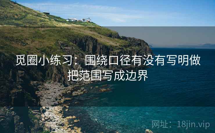 觅圈小练习：围绕口径有没有写明做把范围写成边界