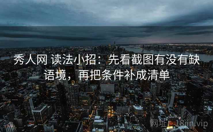 秀人网 读法小招：先看截图有没有缺语境，再把条件补成清单