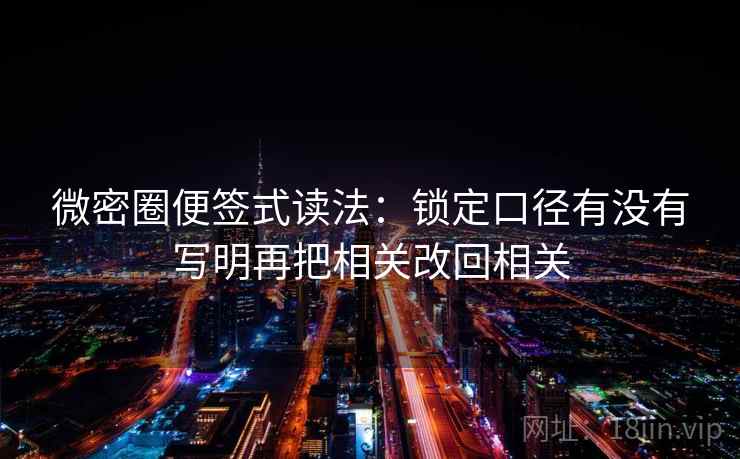 微密圈便签式读法：锁定口径有没有写明再把相关改回相关