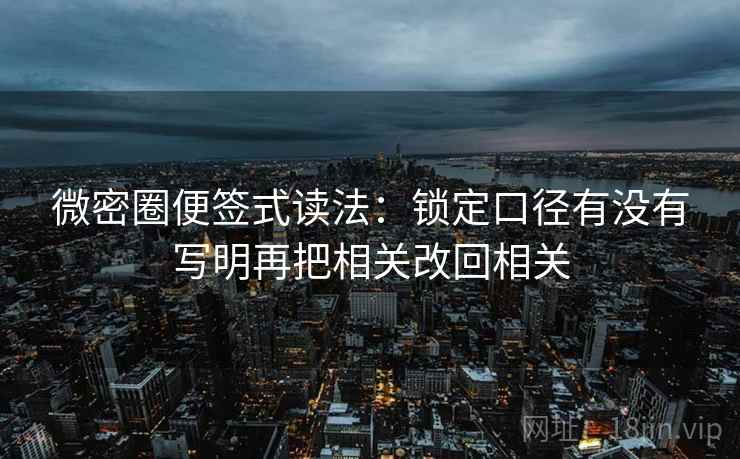 微密圈便签式读法：锁定口径有没有写明再把相关改回相关