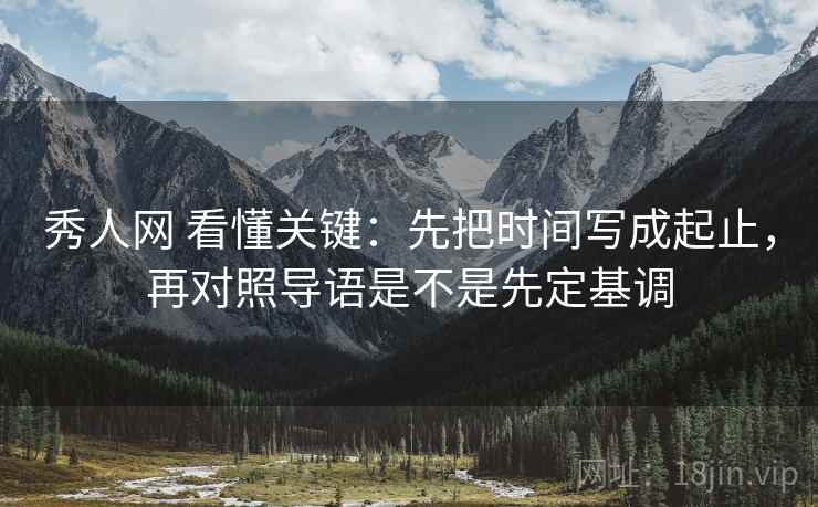 秀人网 看懂关键：先把时间写成起止，再对照导语是不是先定基调