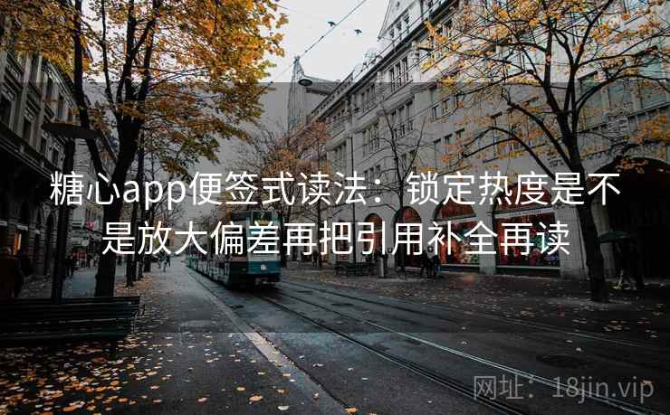 糖心app便签式读法：锁定热度是不是放大偏差再把引用补全再读