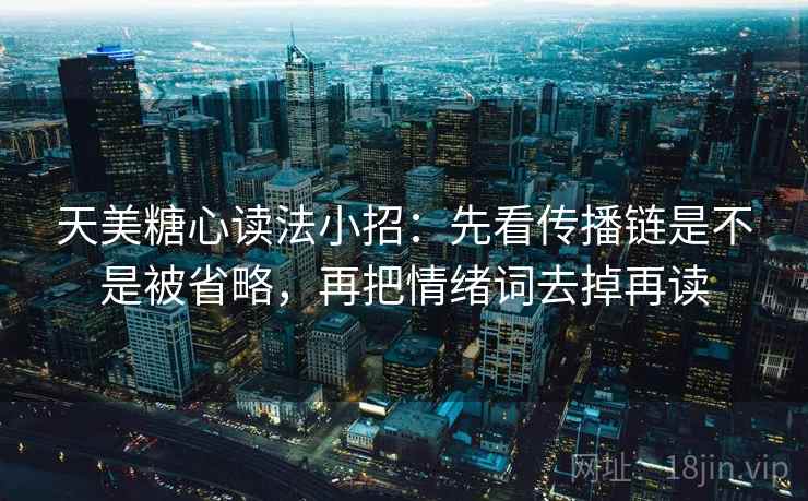 天美糖心读法小招：先看传播链是不是被省略，再把情绪词去掉再读