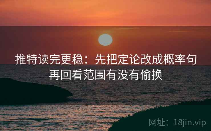 推特读完更稳：先把定论改成概率句再回看范围有没有偷换